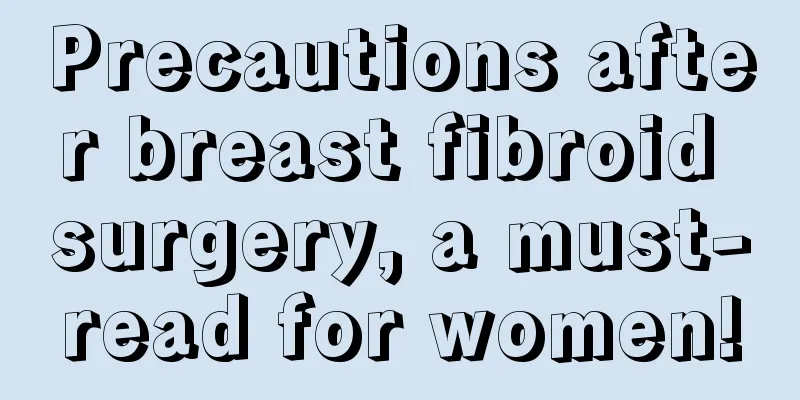 Precautions after breast fibroid surgery, a must-read for women!