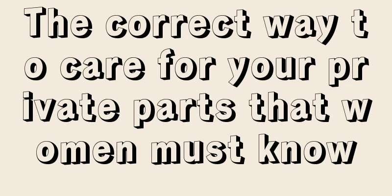 The correct way to care for your private parts that women must know