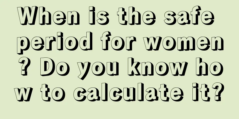 When is the safe period for women? Do you know how to calculate it?