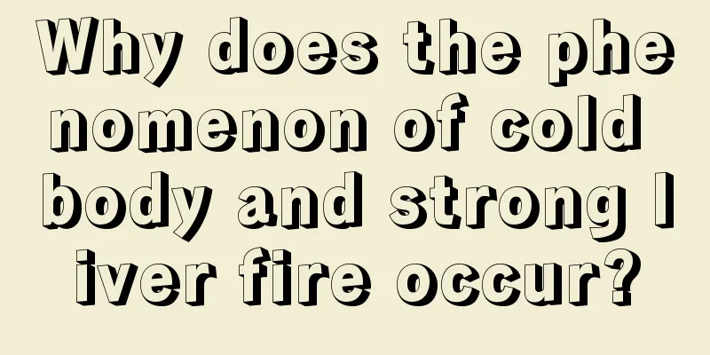 Why does the phenomenon of cold body and strong liver fire occur?