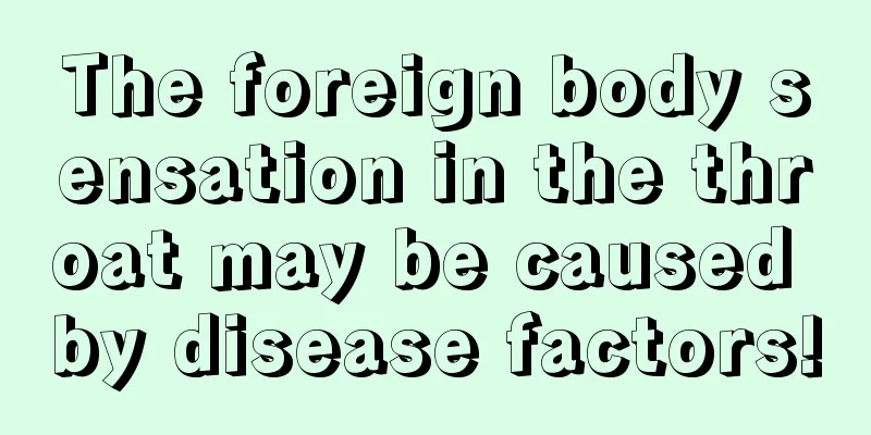 The foreign body sensation in the throat may be caused by disease factors!