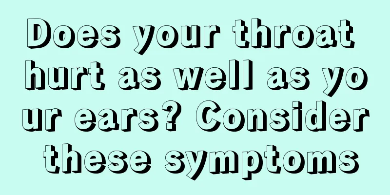 Does your throat hurt as well as your ears? Consider these symptoms