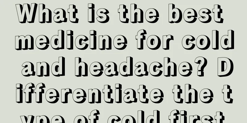 What is the best medicine for cold and headache? Differentiate the type of cold first