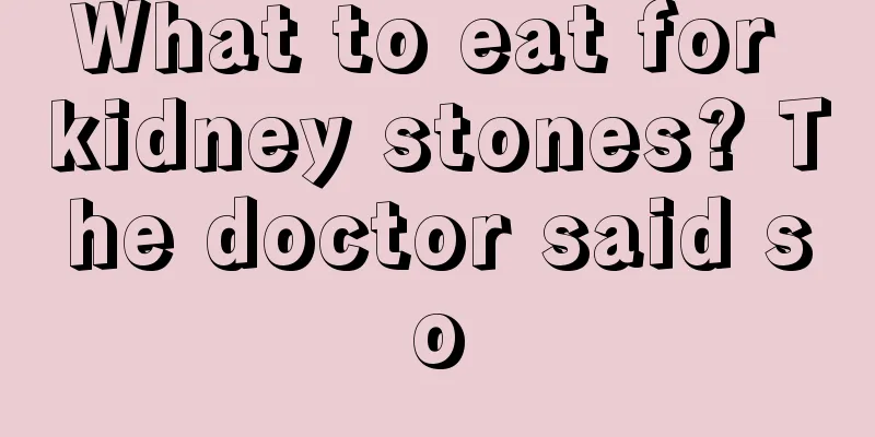 What to eat for kidney stones? The doctor said so