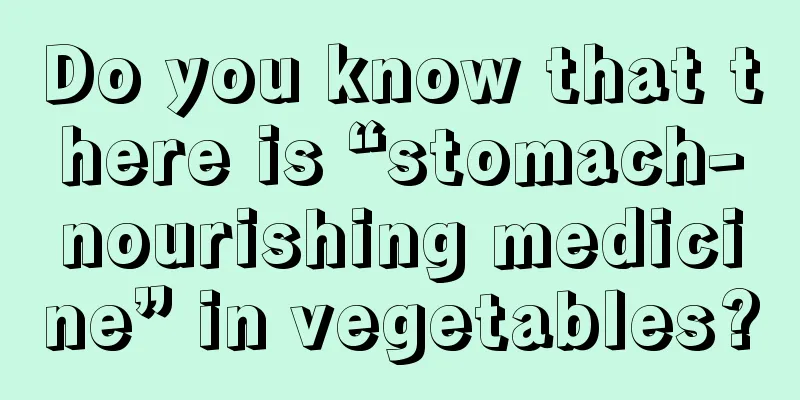 Do you know that there is “stomach-nourishing medicine” in vegetables?