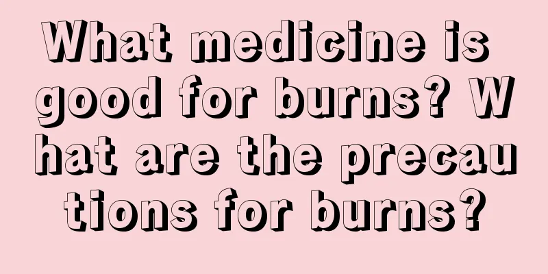 What medicine is good for burns? What are the precautions for burns?