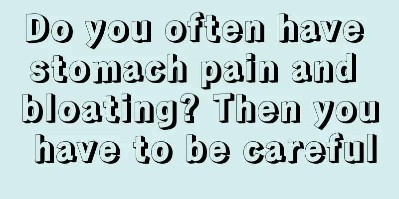 Do you often have stomach pain and bloating? Then you have to be careful