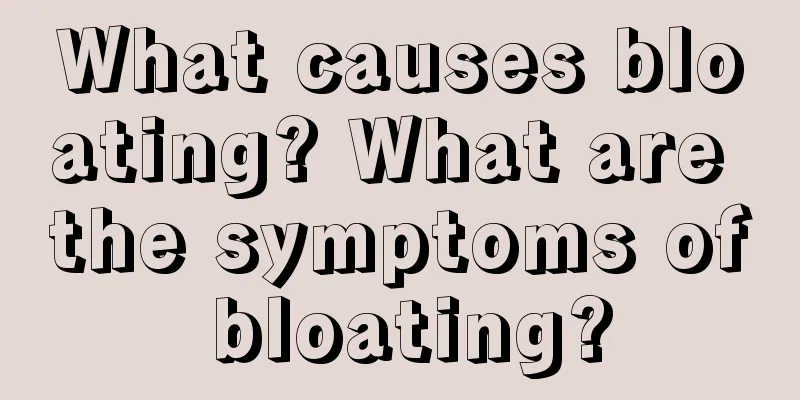 What causes bloating? What are the symptoms of bloating?