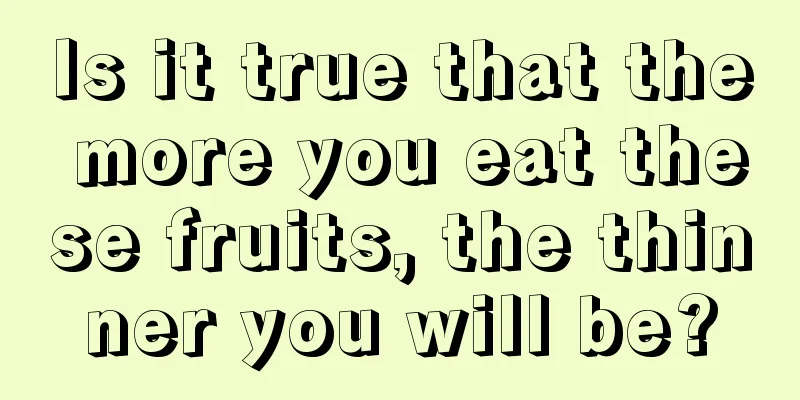 Is it true that the more you eat these fruits, the thinner you will be?