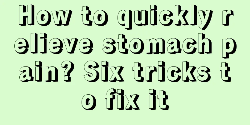 How to quickly relieve stomach pain? Six tricks to fix it