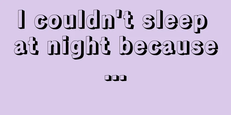 I couldn't sleep at night because...