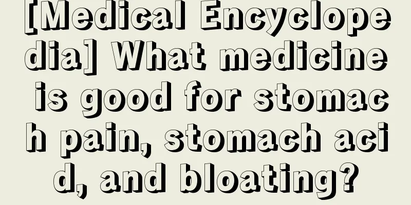 [Medical Encyclopedia] What medicine is good for stomach pain, stomach acid, and bloating?