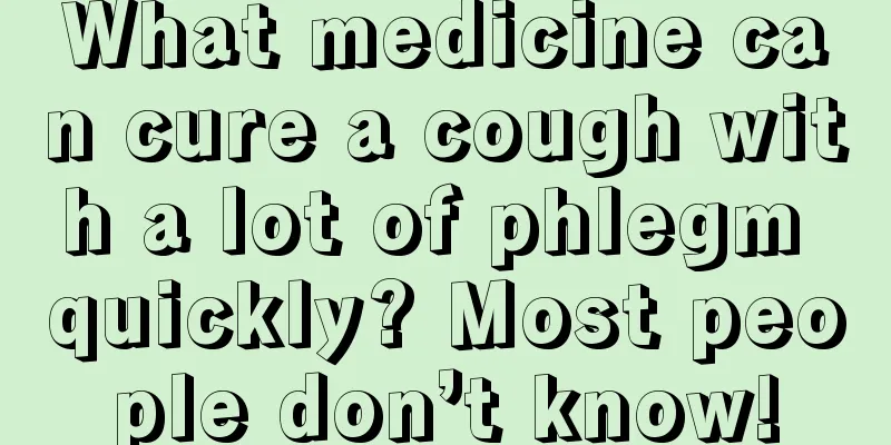 What medicine can cure a cough with a lot of phlegm quickly? Most people don’t know!