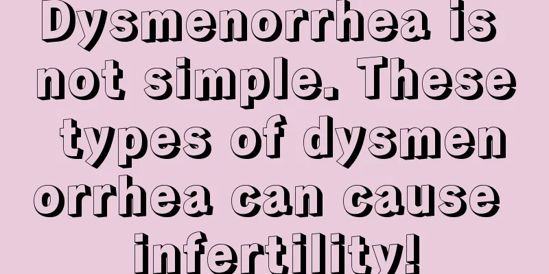 Dysmenorrhea is not simple. These types of dysmenorrhea can cause infertility!