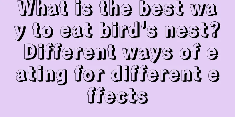 What is the best way to eat bird’s nest? Different ways of eating for different effects