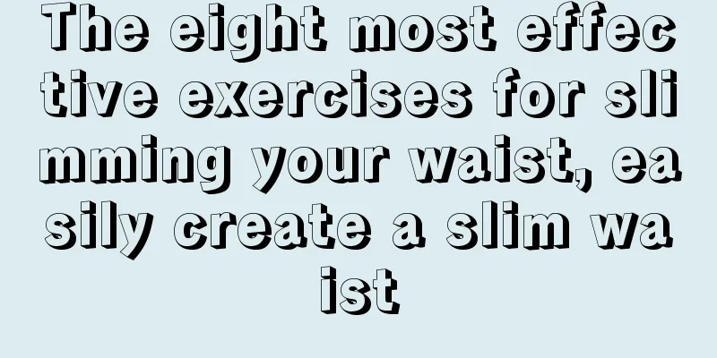 The eight most effective exercises for slimming your waist, easily create a slim waist