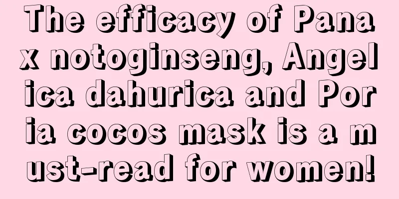 The efficacy of Panax notoginseng, Angelica dahurica and Poria cocos mask is a must-read for women!