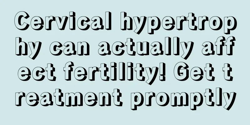 Cervical hypertrophy can actually affect fertility! Get treatment promptly