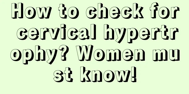 How to check for cervical hypertrophy? Women must know!