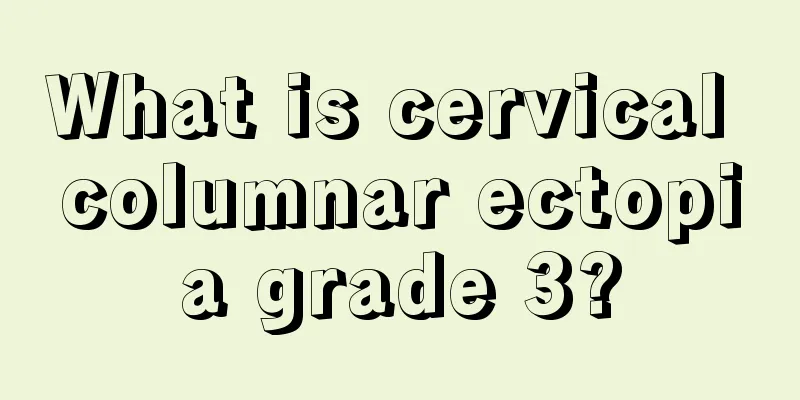 What is cervical columnar ectopia grade 3?