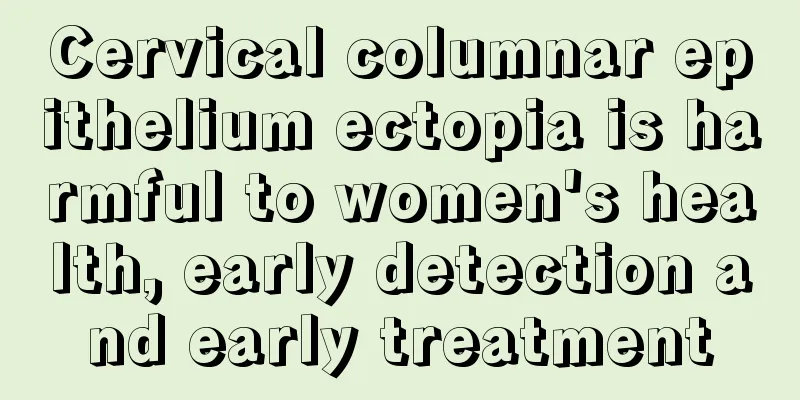 Cervical columnar epithelium ectopia is harmful to women's health, early detection and early treatment