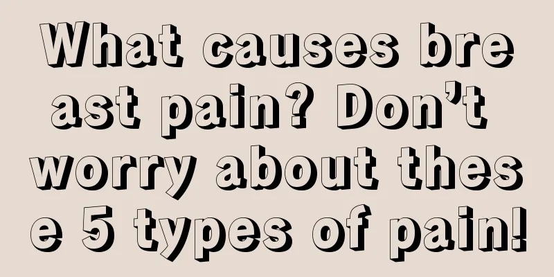 What causes breast pain? Don’t worry about these 5 types of pain!