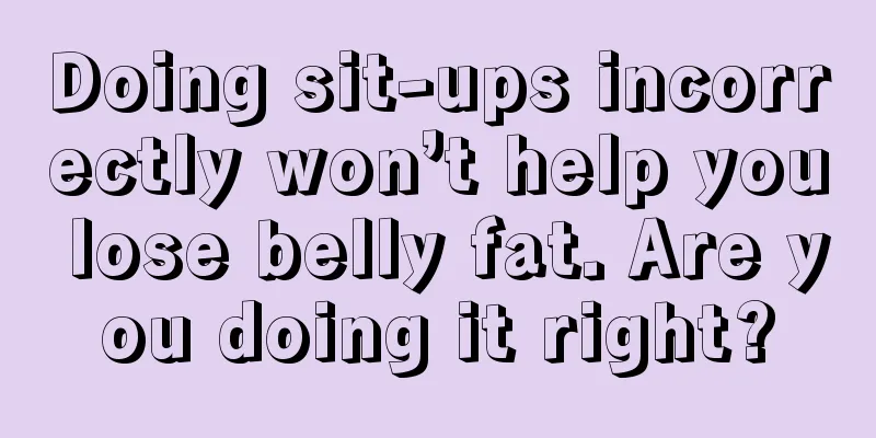 Doing sit-ups incorrectly won’t help you lose belly fat. Are you doing it right?