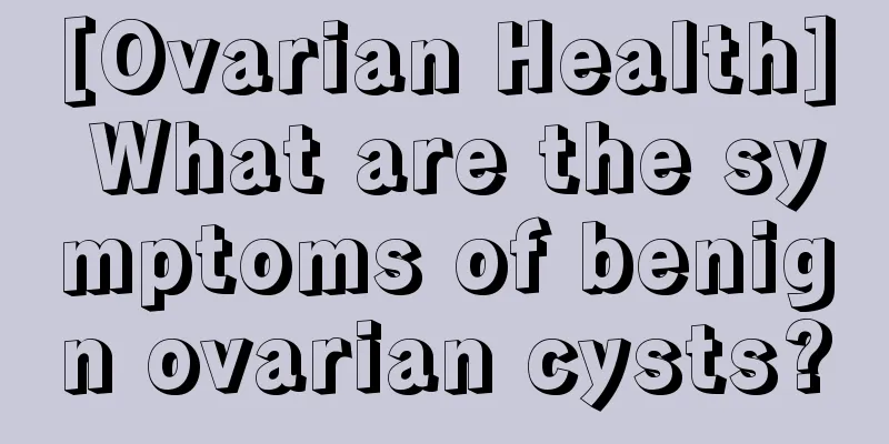 [Ovarian Health] What are the symptoms of benign ovarian cysts?