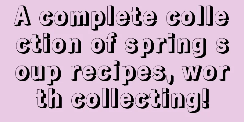 A complete collection of spring soup recipes, worth collecting!