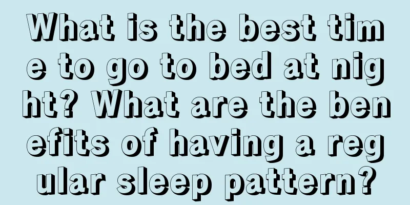 What is the best time to go to bed at night? What are the benefits of having a regular sleep pattern?