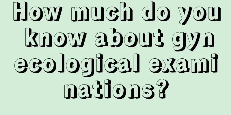 How much do you know about gynecological examinations?