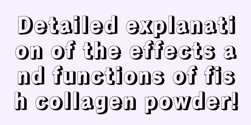 Detailed explanation of the effects and functions of fish collagen powder!