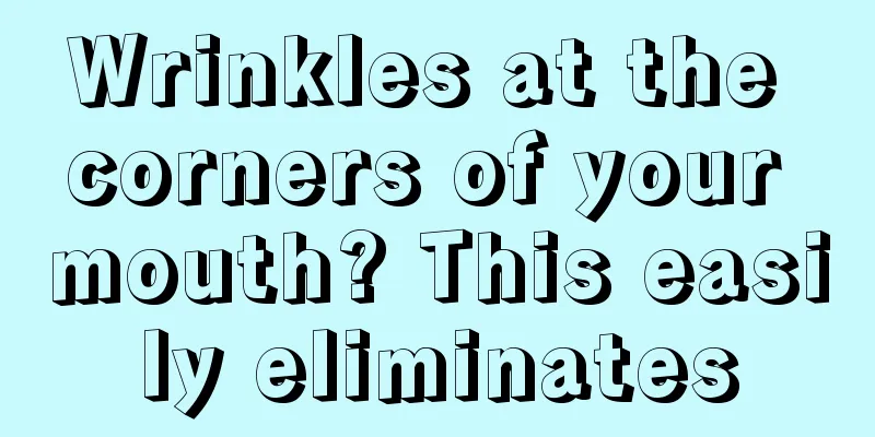 Wrinkles at the corners of your mouth? This easily eliminates