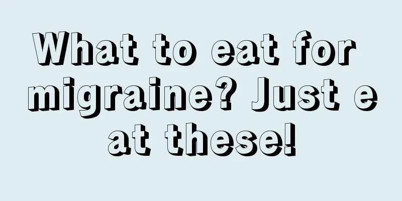 What to eat for migraine? Just eat these!