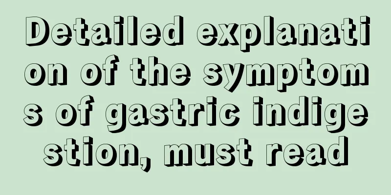 Detailed explanation of the symptoms of gastric indigestion, must read