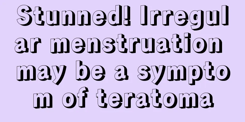 Stunned! Irregular menstruation may be a symptom of teratoma