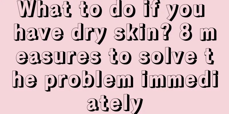 What to do if you have dry skin? 8 measures to solve the problem immediately