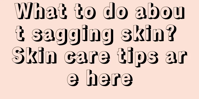 What to do about sagging skin? Skin care tips are here