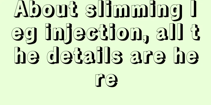 About slimming leg injection, all the details are here