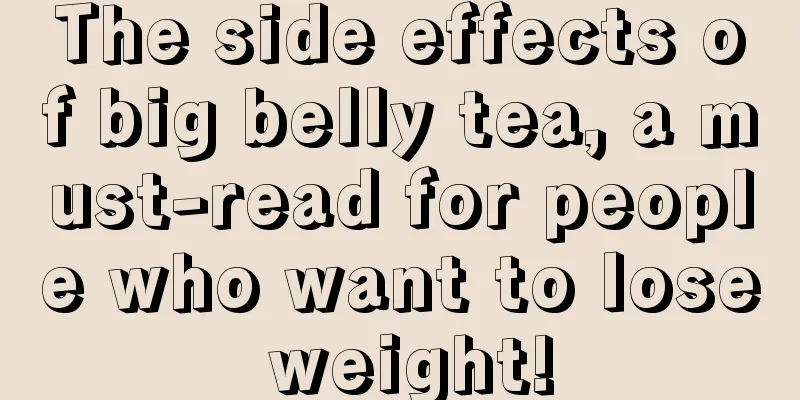 The side effects of big belly tea, a must-read for people who want to lose weight!