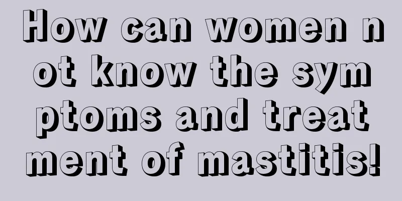 How can women not know the symptoms and treatment of mastitis!