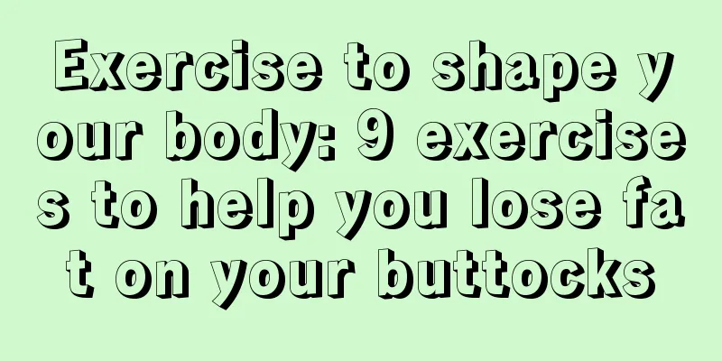 Exercise to shape your body: 9 exercises to help you lose fat on your buttocks