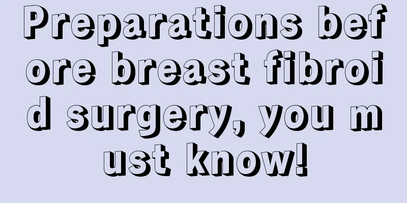 Preparations before breast fibroid surgery, you must know!