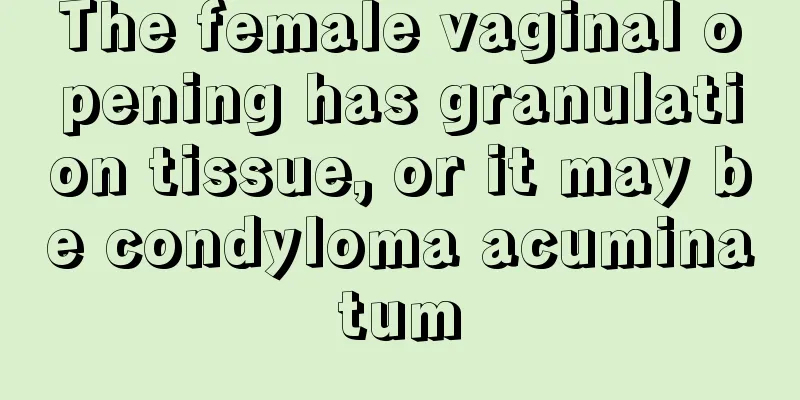 The female vaginal opening has granulation tissue, or it may be condyloma acuminatum