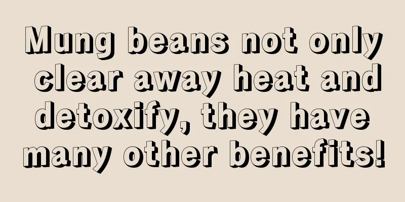 Mung beans not only clear away heat and detoxify, they have many other benefits!