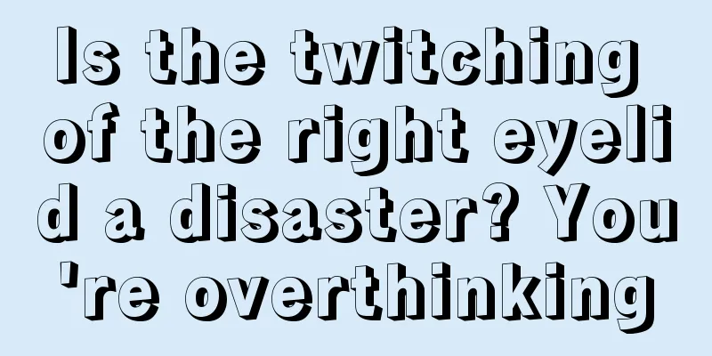 Is the twitching of the right eyelid a disaster? You're overthinking