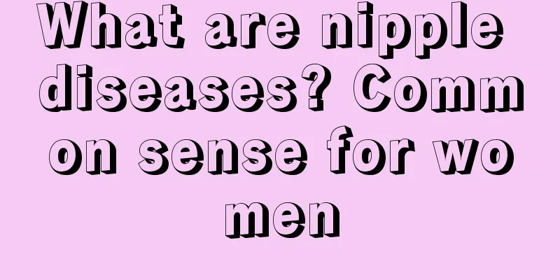 What are nipple diseases? Common sense for women