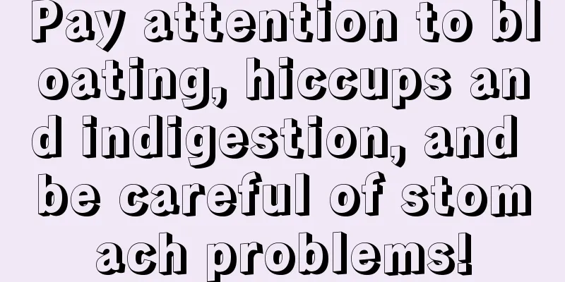 Pay attention to bloating, hiccups and indigestion, and be careful of stomach problems!