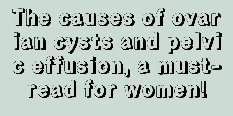 The causes of ovarian cysts and pelvic effusion, a must-read for women!