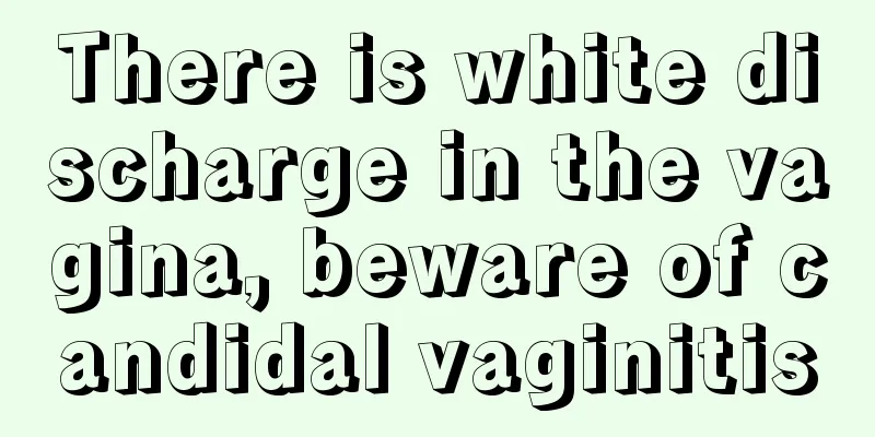 There is white discharge in the vagina, beware of candidal vaginitis